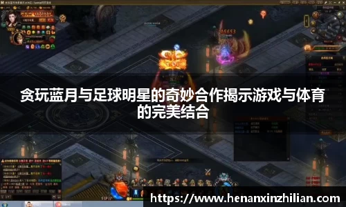 贪玩蓝月与足球明星的奇妙合作揭示游戏与体育的完美结合